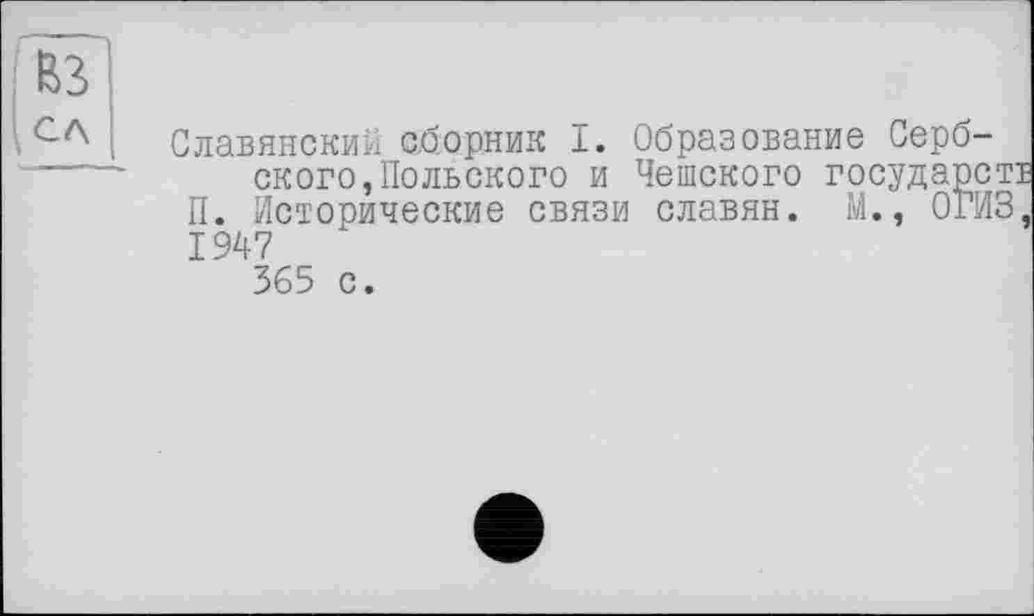 ﻿Славянский сборник I. Образование Сербского, Польского и Чешского государе П. Исторические связи славян. М., ОГИ 1947
365 с.